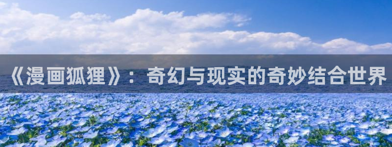 虫虫漫画免费漫画：《漫画狐狸》：奇幻与现实的奇妙结合世界