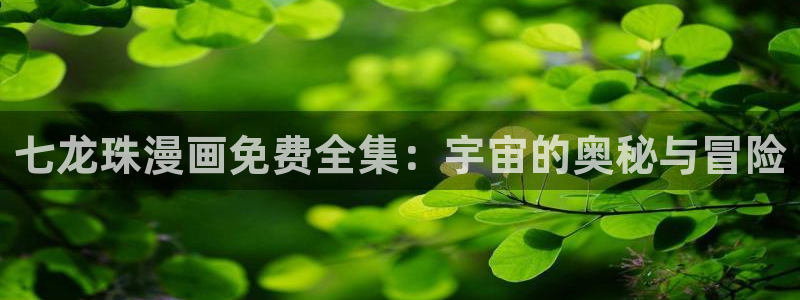 虫虫漫画入口免费：七龙珠漫画免费全集：宇宙的奥秘与冒险