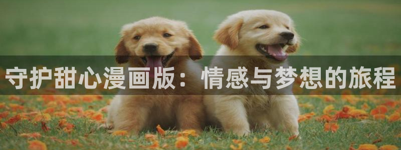 虫虫漫画未删减：守护甜心漫画版：情感与梦想的旅程