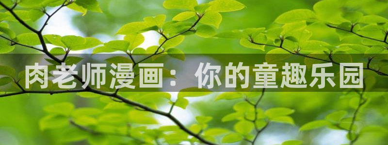 虫虫漫画免费漫画在线：肉老师漫画：你的童趣乐园